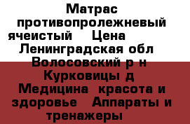 Матрас противопролежневый ячеистый  › Цена ­ 2 000 - Ленинградская обл., Волосовский р-н, Курковицы д. Медицина, красота и здоровье » Аппараты и тренажеры   